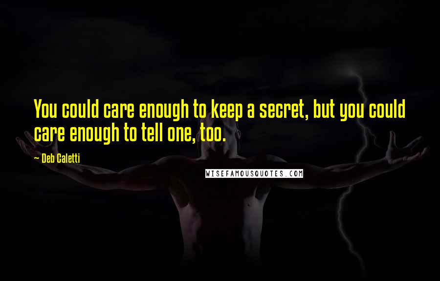 Deb Caletti Quotes: You could care enough to keep a secret, but you could care enough to tell one, too.