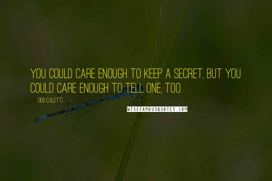 Deb Caletti Quotes: You could care enough to keep a secret, but you could care enough to tell one, too.