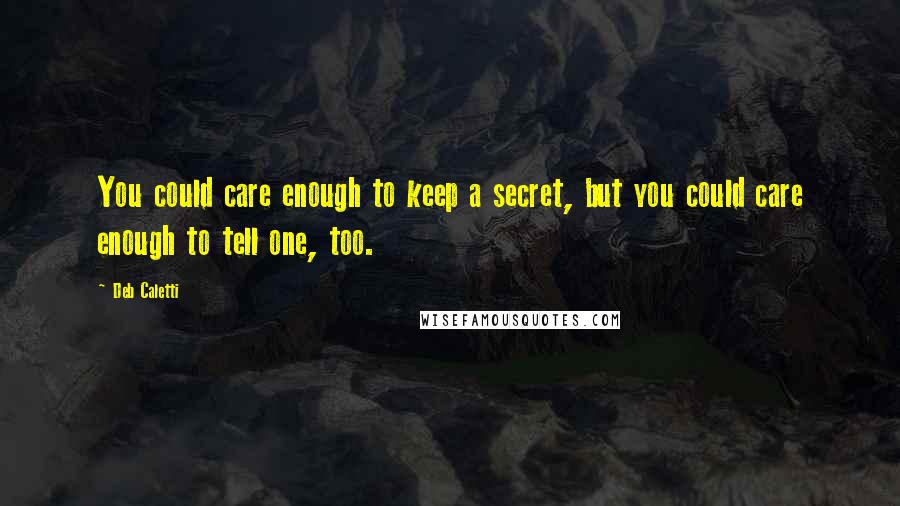 Deb Caletti Quotes: You could care enough to keep a secret, but you could care enough to tell one, too.