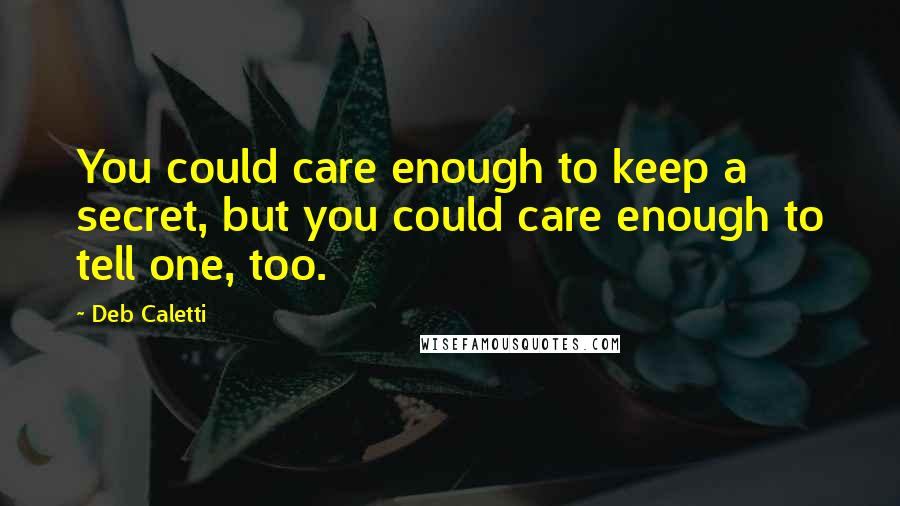 Deb Caletti Quotes: You could care enough to keep a secret, but you could care enough to tell one, too.