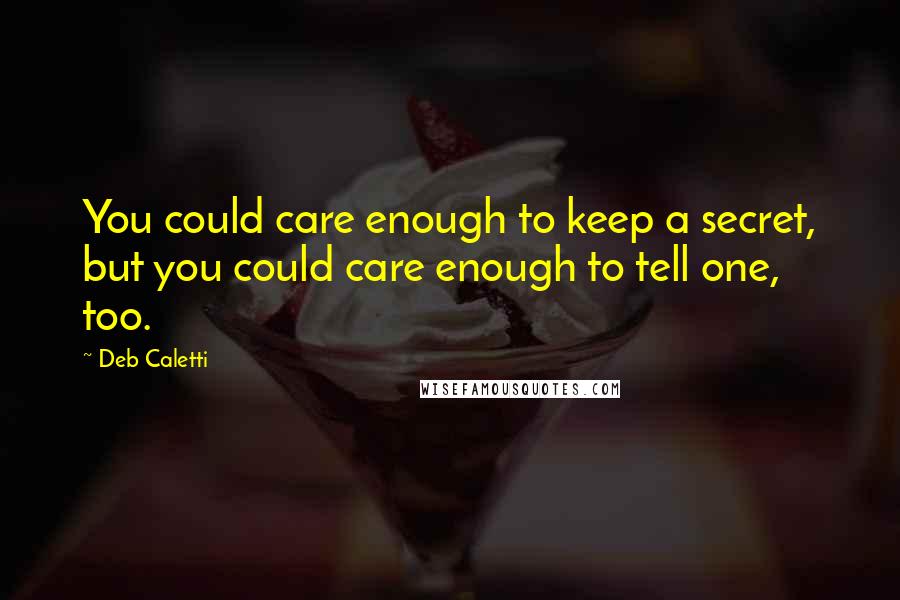 Deb Caletti Quotes: You could care enough to keep a secret, but you could care enough to tell one, too.