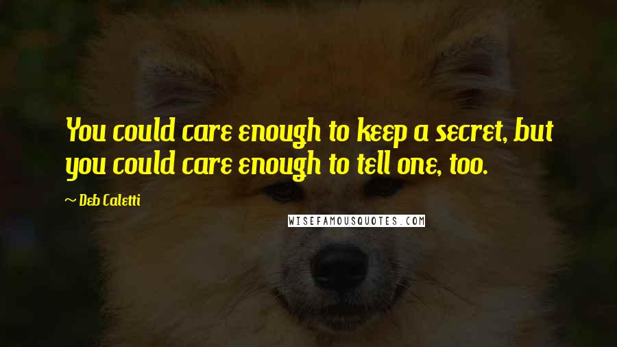 Deb Caletti Quotes: You could care enough to keep a secret, but you could care enough to tell one, too.