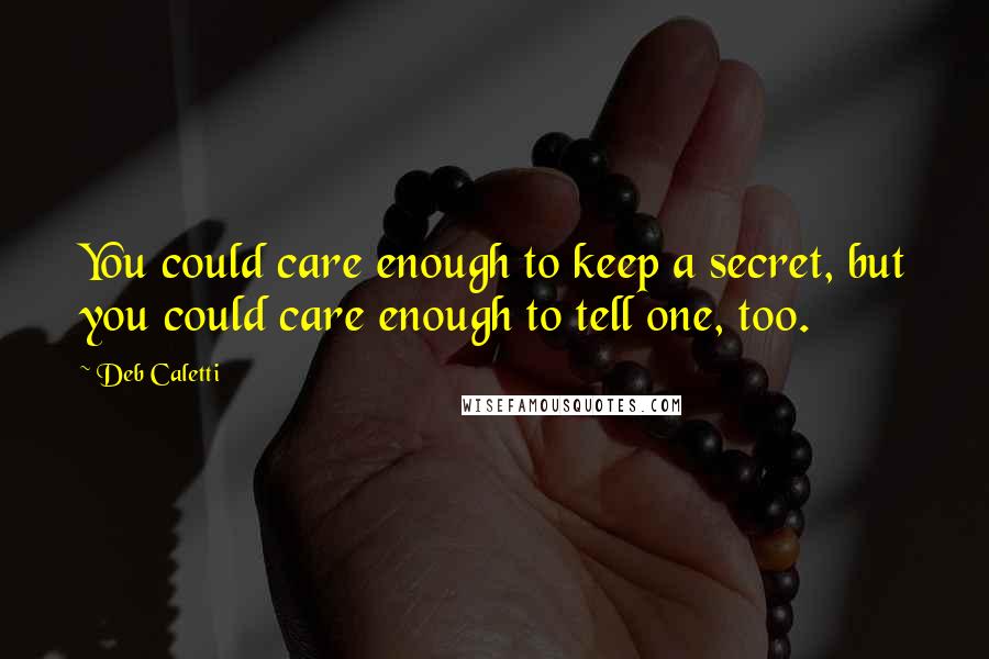 Deb Caletti Quotes: You could care enough to keep a secret, but you could care enough to tell one, too.