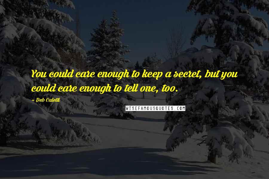 Deb Caletti Quotes: You could care enough to keep a secret, but you could care enough to tell one, too.