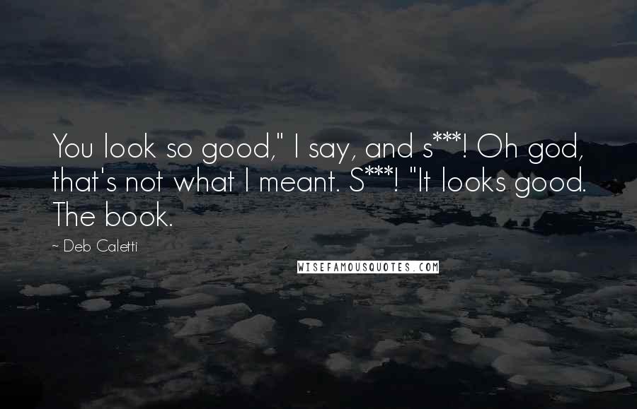 Deb Caletti Quotes: You look so good," I say, and s***! Oh god, that's not what I meant. S***! "It looks good. The book.