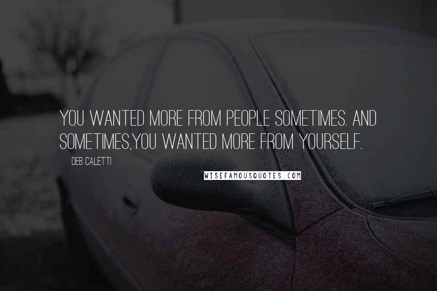 Deb Caletti Quotes: You wanted more from people sometimes. And sometimes,you wanted more from yourself.