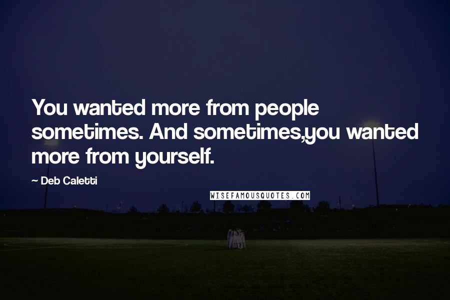 Deb Caletti Quotes: You wanted more from people sometimes. And sometimes,you wanted more from yourself.