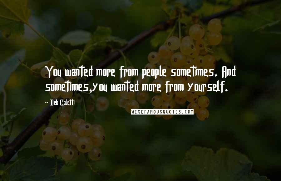 Deb Caletti Quotes: You wanted more from people sometimes. And sometimes,you wanted more from yourself.