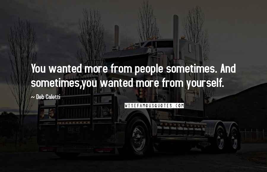 Deb Caletti Quotes: You wanted more from people sometimes. And sometimes,you wanted more from yourself.