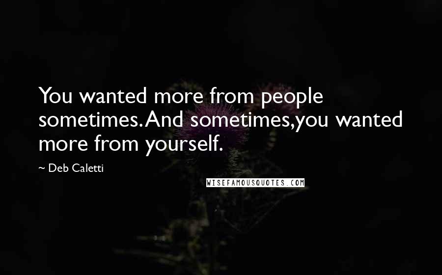 Deb Caletti Quotes: You wanted more from people sometimes. And sometimes,you wanted more from yourself.