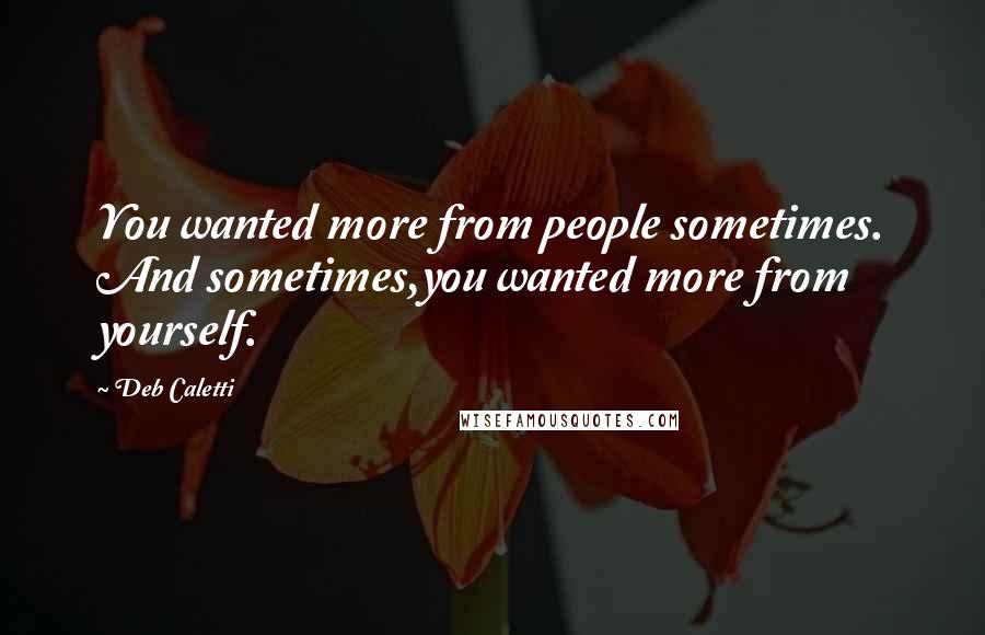 Deb Caletti Quotes: You wanted more from people sometimes. And sometimes,you wanted more from yourself.