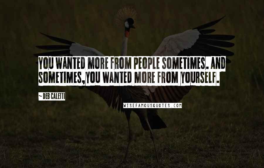 Deb Caletti Quotes: You wanted more from people sometimes. And sometimes,you wanted more from yourself.