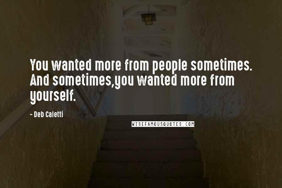 Deb Caletti Quotes: You wanted more from people sometimes. And sometimes,you wanted more from yourself.