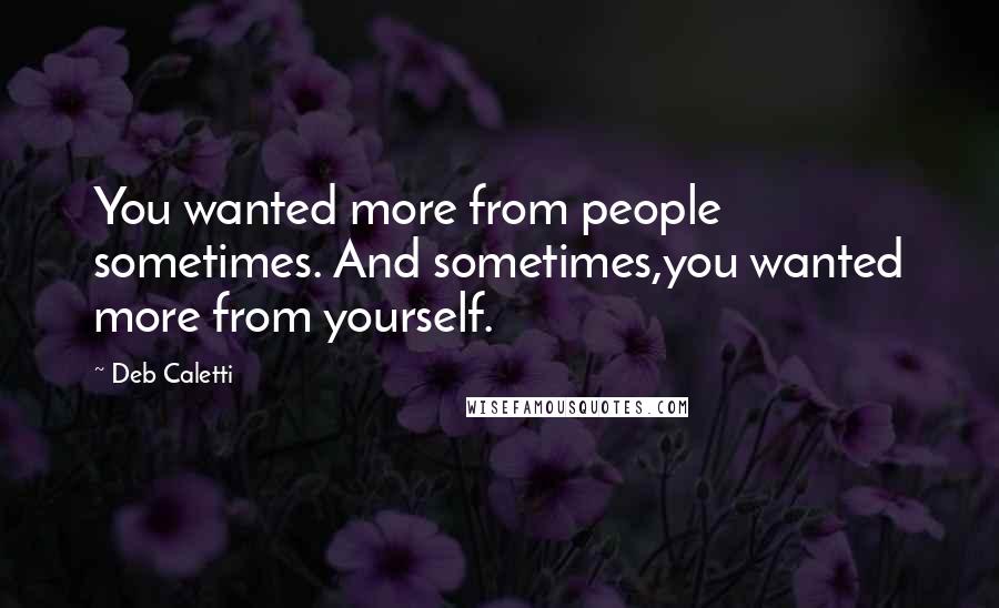 Deb Caletti Quotes: You wanted more from people sometimes. And sometimes,you wanted more from yourself.