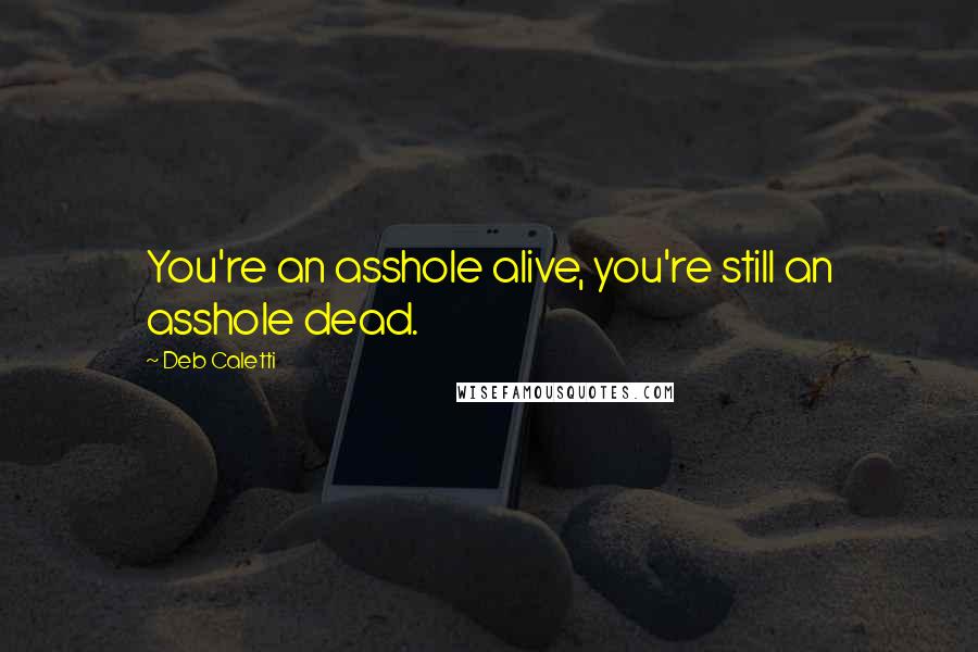 Deb Caletti Quotes: You're an asshole alive, you're still an asshole dead.
