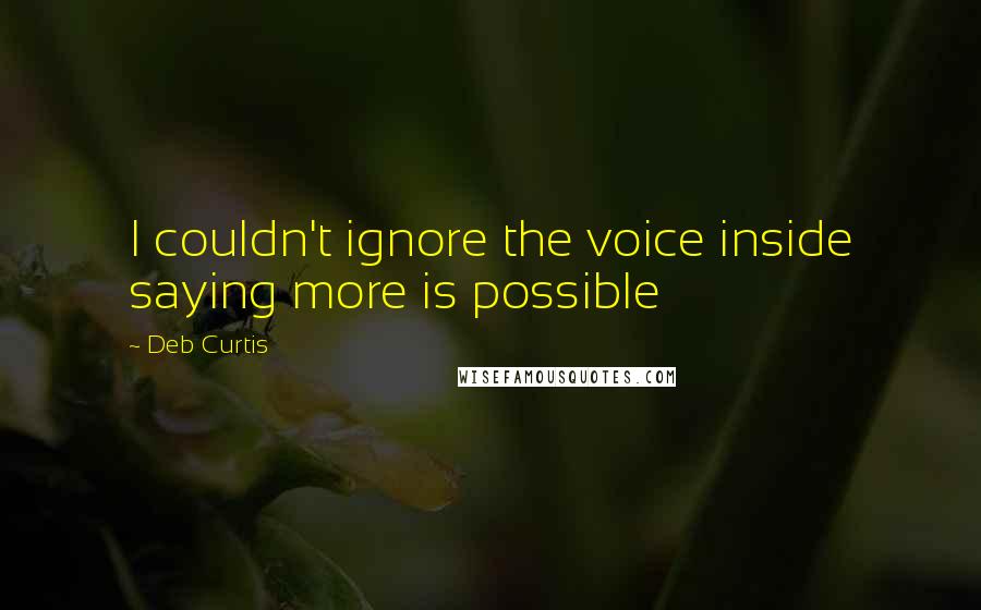 Deb Curtis Quotes: I couldn't ignore the voice inside saying more is possible