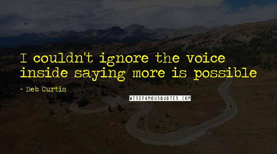 Deb Curtis Quotes: I couldn't ignore the voice inside saying more is possible