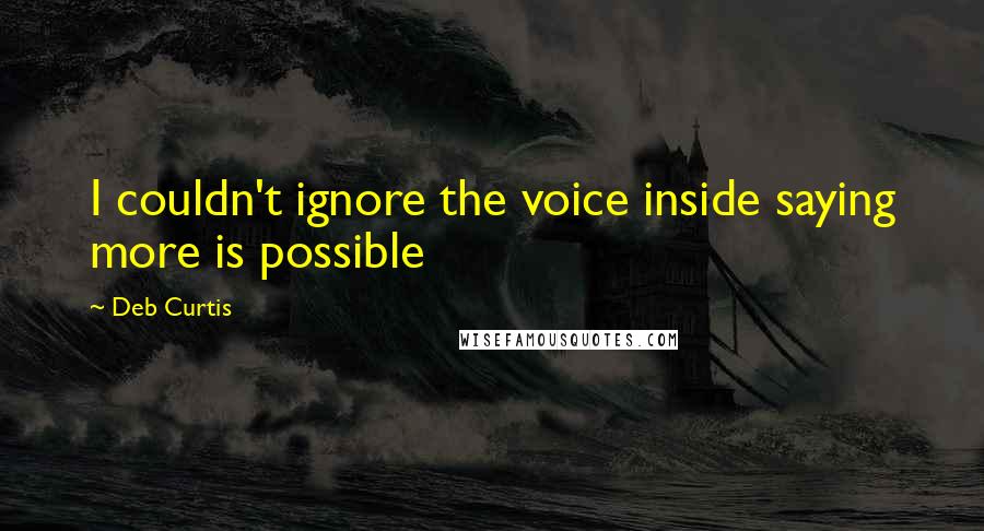 Deb Curtis Quotes: I couldn't ignore the voice inside saying more is possible