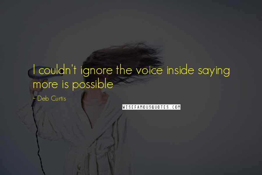 Deb Curtis Quotes: I couldn't ignore the voice inside saying more is possible