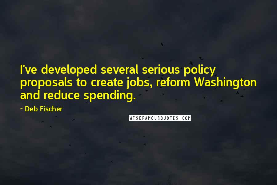 Deb Fischer Quotes: I've developed several serious policy proposals to create jobs, reform Washington and reduce spending.