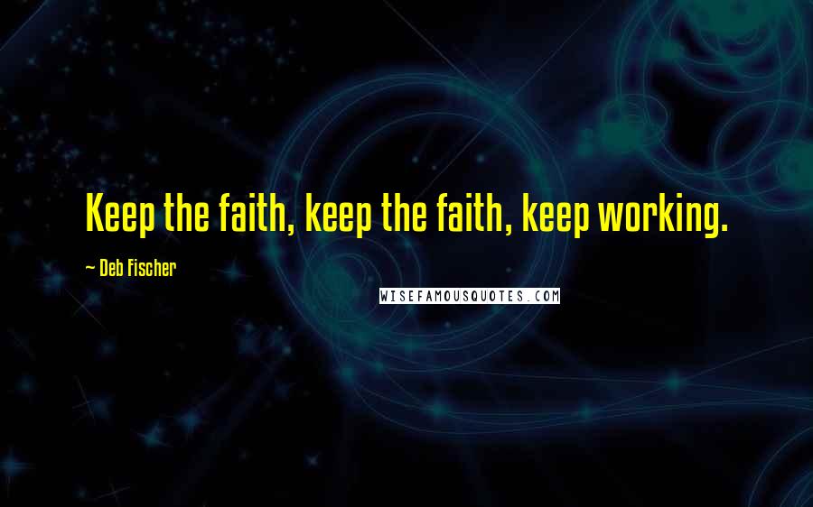 Deb Fischer Quotes: Keep the faith, keep the faith, keep working.