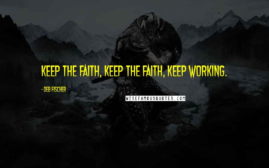 Deb Fischer Quotes: Keep the faith, keep the faith, keep working.