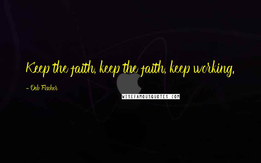 Deb Fischer Quotes: Keep the faith, keep the faith, keep working.