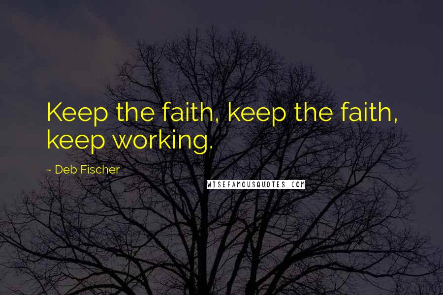 Deb Fischer Quotes: Keep the faith, keep the faith, keep working.