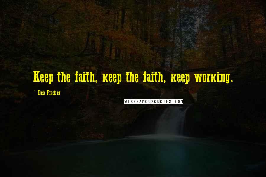 Deb Fischer Quotes: Keep the faith, keep the faith, keep working.