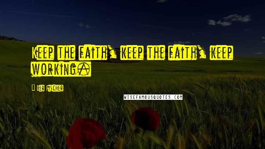 Deb Fischer Quotes: Keep the faith, keep the faith, keep working.