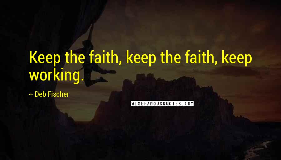 Deb Fischer Quotes: Keep the faith, keep the faith, keep working.