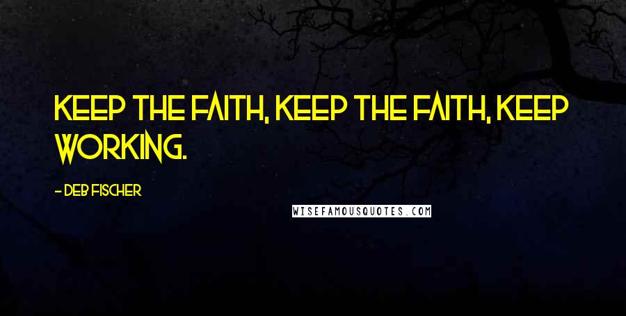 Deb Fischer Quotes: Keep the faith, keep the faith, keep working.