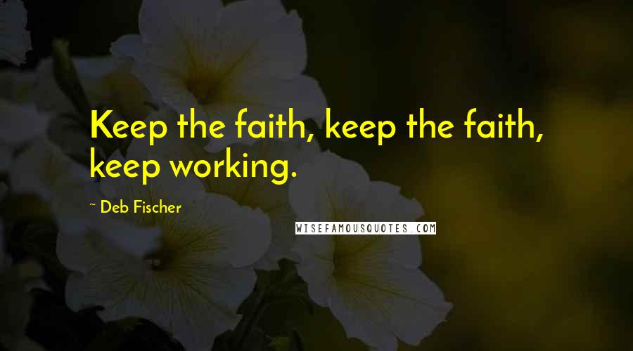 Deb Fischer Quotes: Keep the faith, keep the faith, keep working.