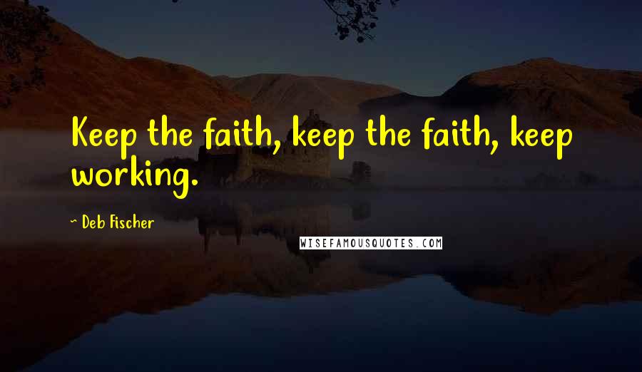Deb Fischer Quotes: Keep the faith, keep the faith, keep working.