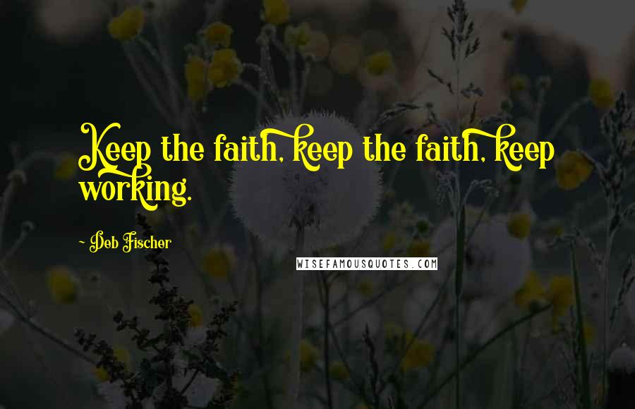Deb Fischer Quotes: Keep the faith, keep the faith, keep working.