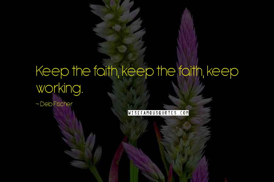 Deb Fischer Quotes: Keep the faith, keep the faith, keep working.