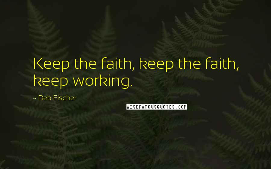 Deb Fischer Quotes: Keep the faith, keep the faith, keep working.
