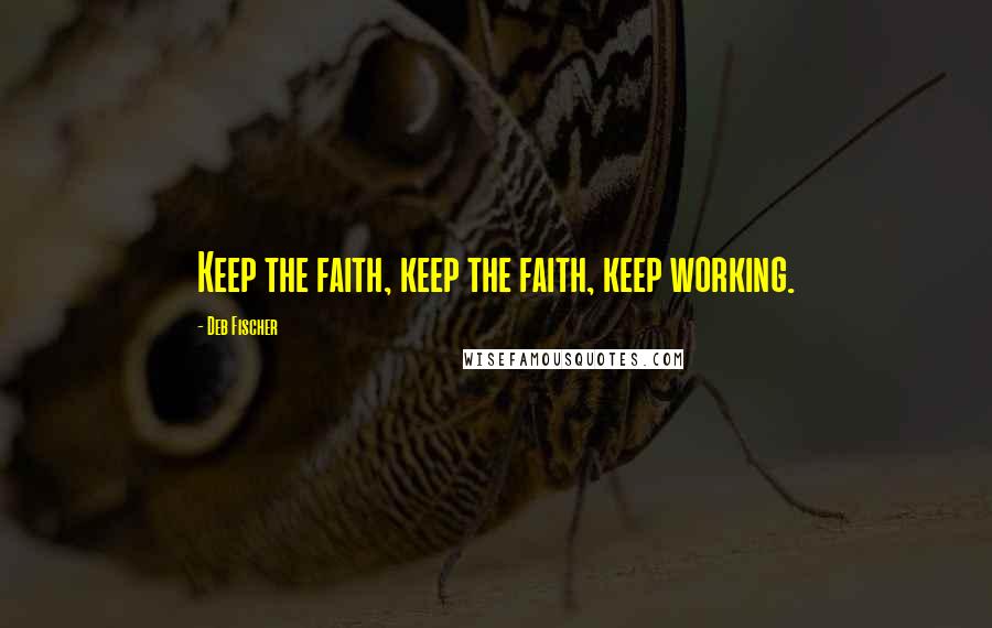 Deb Fischer Quotes: Keep the faith, keep the faith, keep working.
