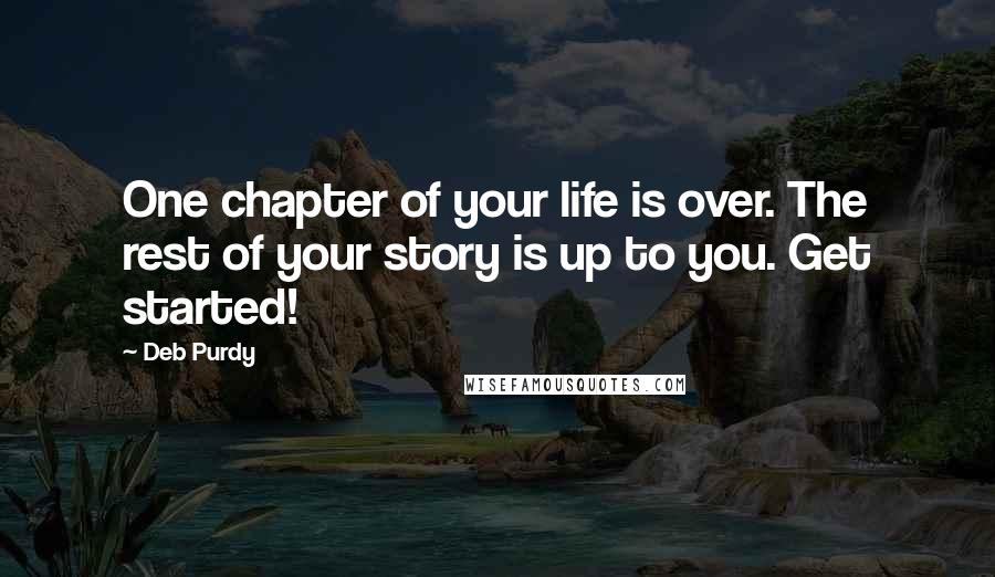 Deb Purdy Quotes: One chapter of your life is over. The rest of your story is up to you. Get started!