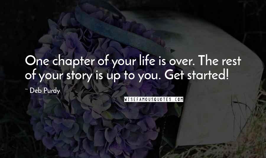 Deb Purdy Quotes: One chapter of your life is over. The rest of your story is up to you. Get started!