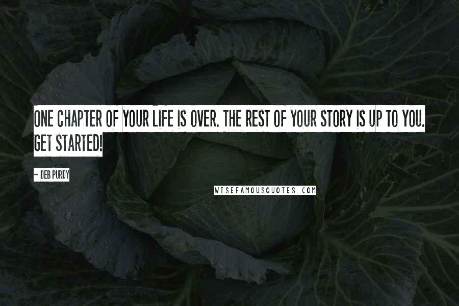 Deb Purdy Quotes: One chapter of your life is over. The rest of your story is up to you. Get started!