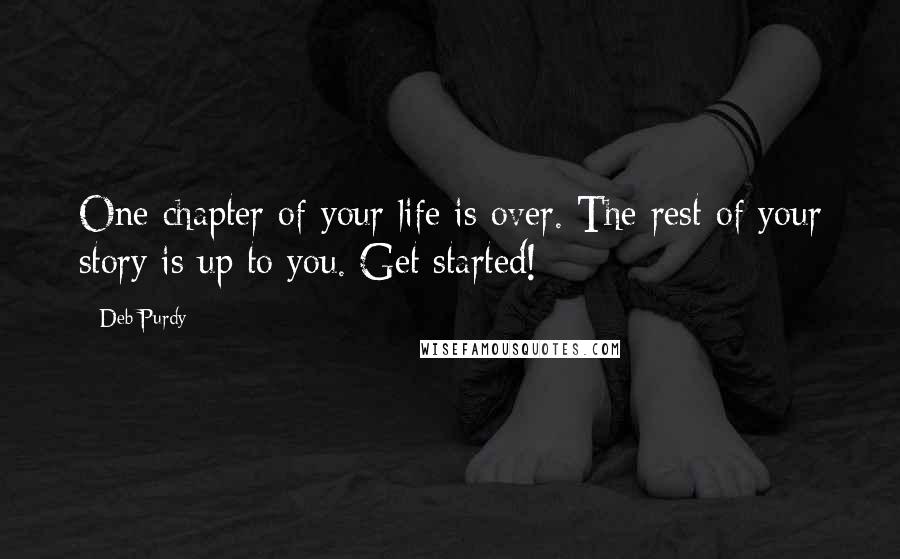 Deb Purdy Quotes: One chapter of your life is over. The rest of your story is up to you. Get started!