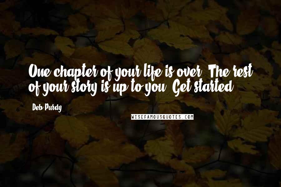 Deb Purdy Quotes: One chapter of your life is over. The rest of your story is up to you. Get started!