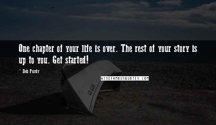 Deb Purdy Quotes: One chapter of your life is over. The rest of your story is up to you. Get started!