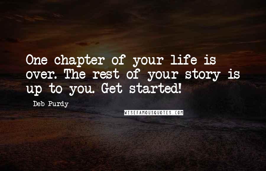 Deb Purdy Quotes: One chapter of your life is over. The rest of your story is up to you. Get started!