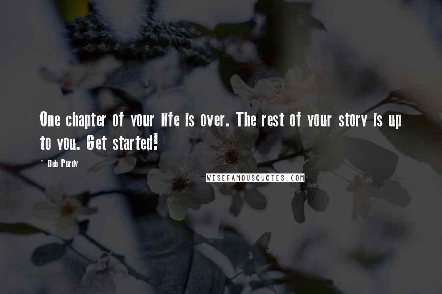 Deb Purdy Quotes: One chapter of your life is over. The rest of your story is up to you. Get started!