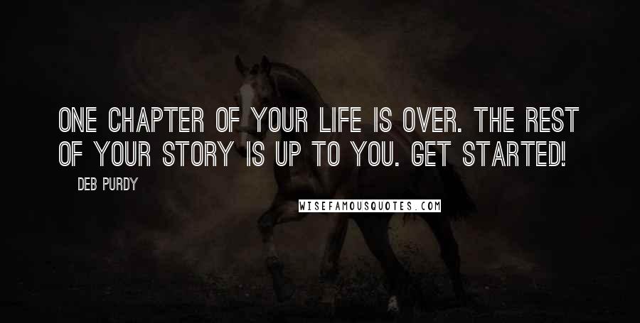 Deb Purdy Quotes: One chapter of your life is over. The rest of your story is up to you. Get started!