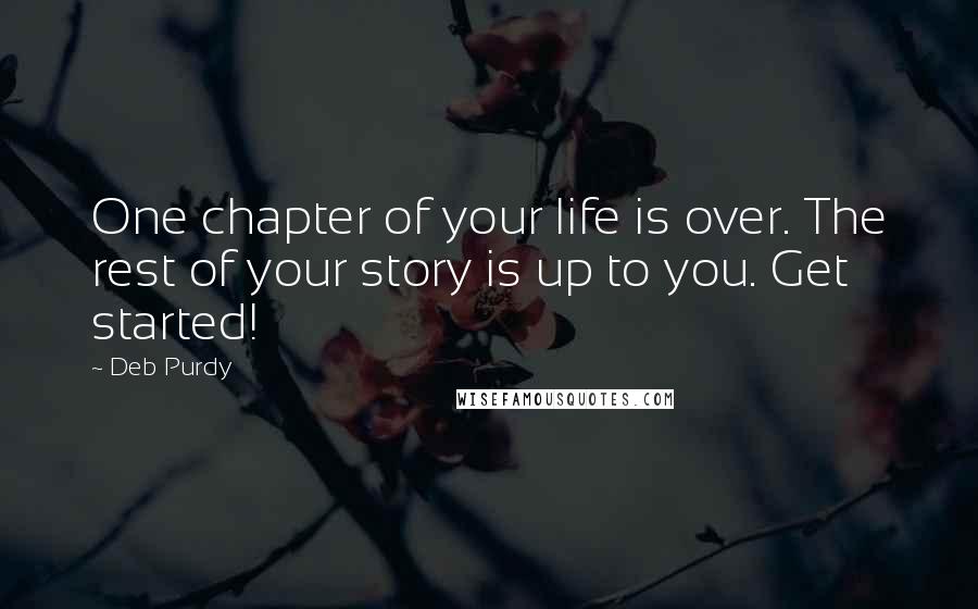 Deb Purdy Quotes: One chapter of your life is over. The rest of your story is up to you. Get started!