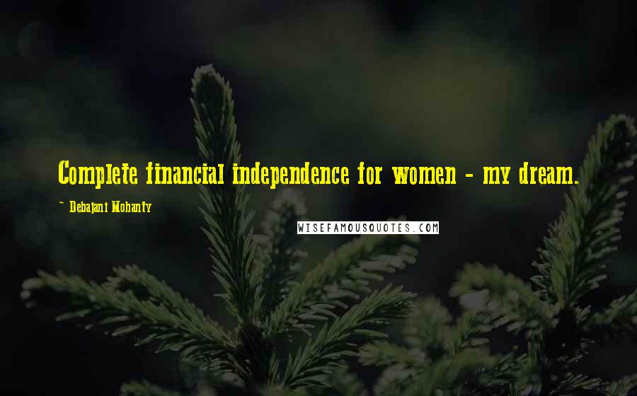Debajani Mohanty Quotes: Complete financial independence for women - my dream.