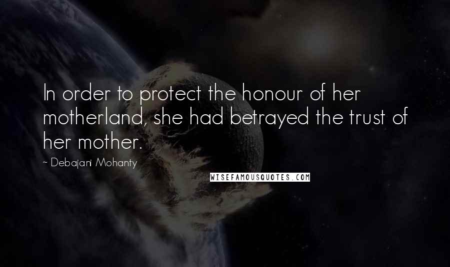 Debajani Mohanty Quotes: In order to protect the honour of her motherland, she had betrayed the trust of her mother.